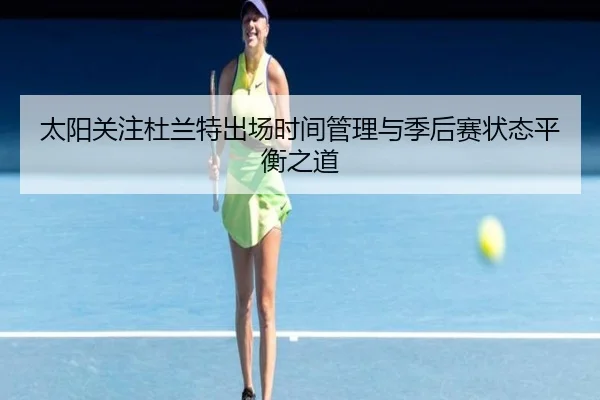 太阳关注杜兰特出场时间管理与季后赛状态平衡之道