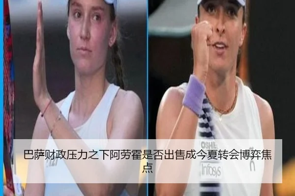 巴萨财政压力之下阿劳霍是否出售成今夏转会博弈焦点
