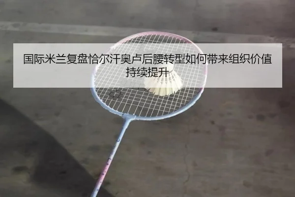 国际米兰复盘恰尔汗奥卢后腰转型如何带来组织价值持续提升 - kaiyun