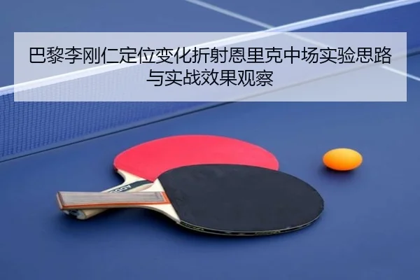 巴黎李刚仁定位变化折射恩里克中场实验思路与实战效果观察 - kaiyun