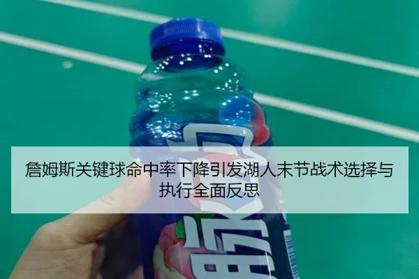 詹姆斯关键球命中率下降引发湖人末节战术选择与执行全面反思（kaiyun）