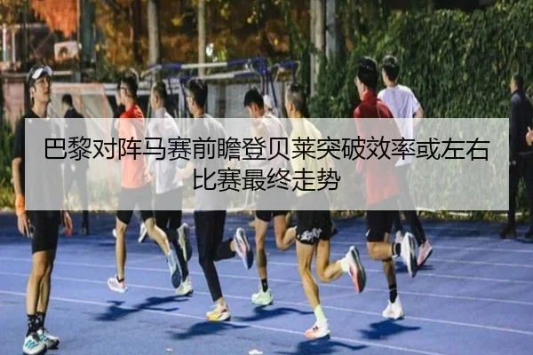 巴黎对阵马赛前瞻登贝莱突破效率或左右比赛最终走势 - kaiyun
